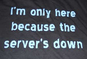 I'm Only Here Because the Server is Down T-Shirt - Click Image to Close